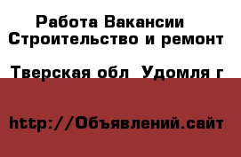 Работа Вакансии - Строительство и ремонт. Тверская обл.,Удомля г.